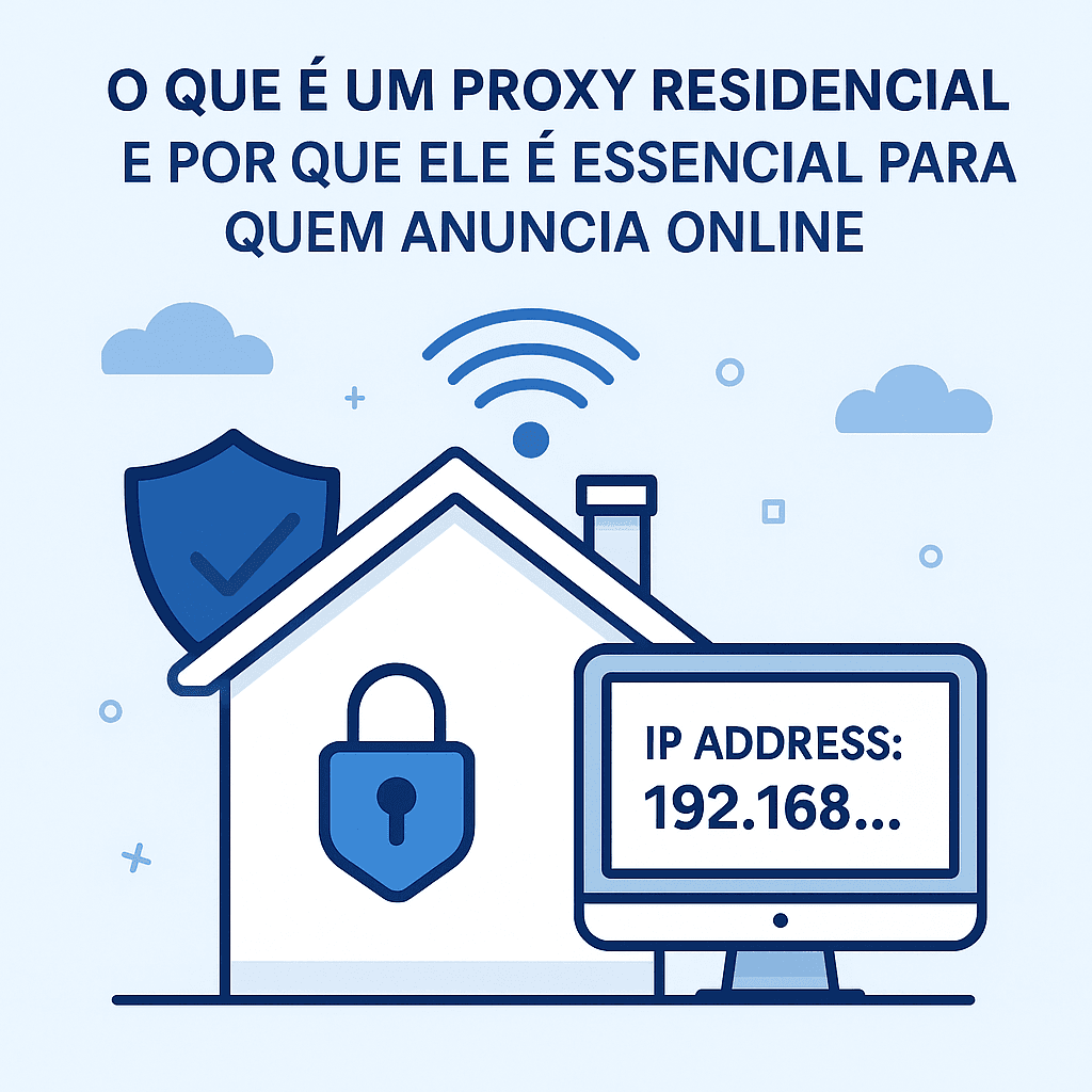 O Que é um Proxy Residencial e Por Que Ele é Essencial para Quem Anuncia Online